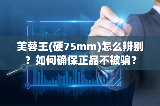 芙蓉王(硬75mm)怎么辨别？如何确保正品不被骗？